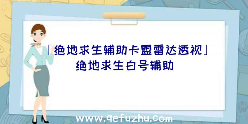 「绝地求生辅助卡盟雷达透视」|绝地求生白号辅助